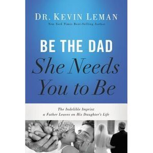 Be the Dad She Needs You to Be: The Indelible Imprint a Father Leaves on His Dau